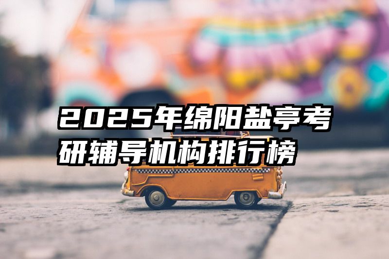 2025年绵阳盐亭考研辅导机构排行榜