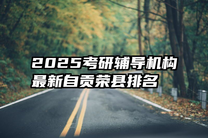 2025考研辅导机构最新自贡荣县排名