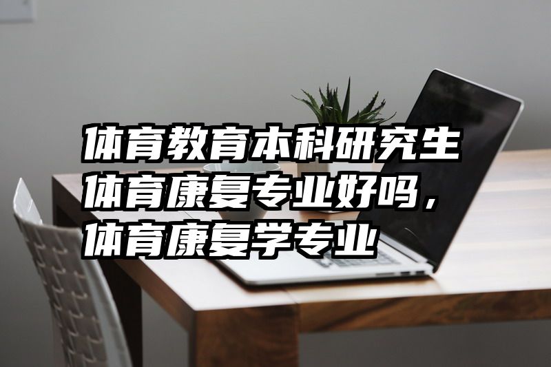 体育教育本科研究生体育康复专业好吗，体育康复学专业