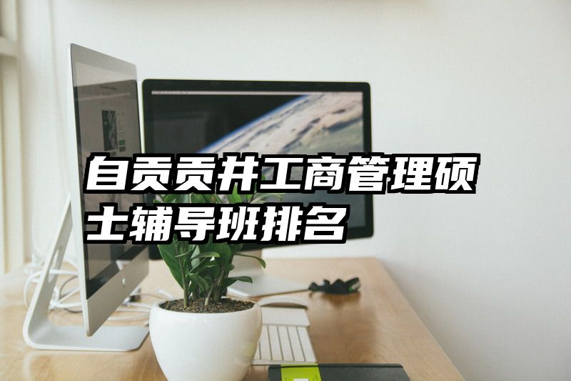 自贡贡井工商管理硕士辅导班排名