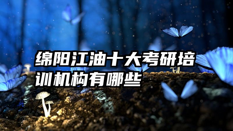 绵阳江油十大考研培训机构有哪些