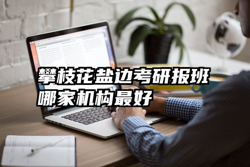 攀枝花盐边考研报班哪家机构最好