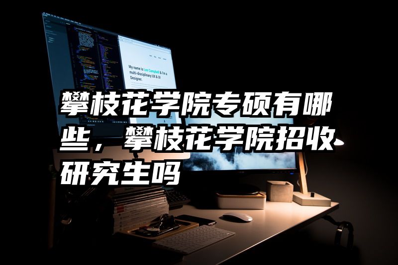 攀枝花学院专硕有哪些，攀枝花学院招收研究生吗