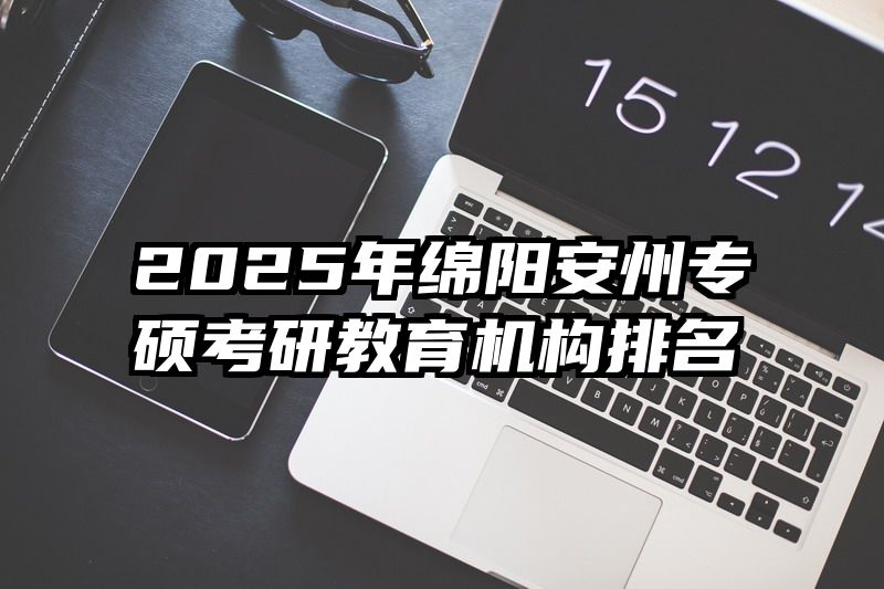 2025年绵阳安州专硕考研教育机构排名