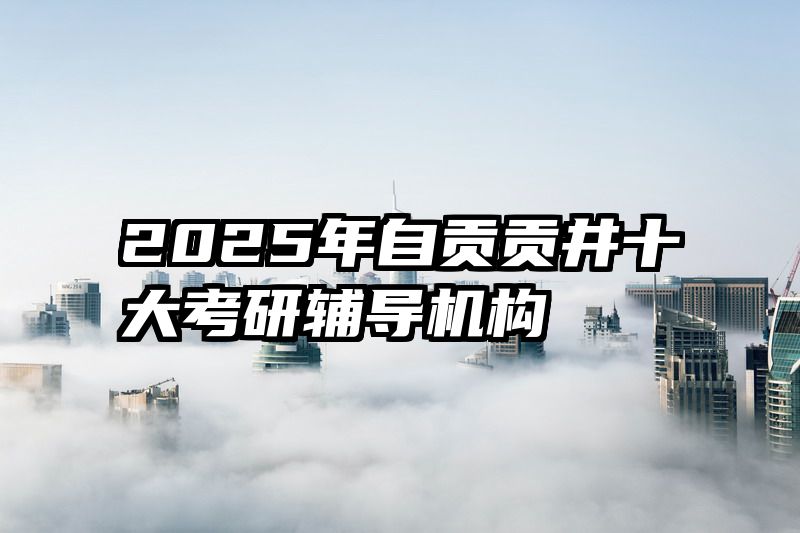 2025年自贡贡井十大考研辅导机构