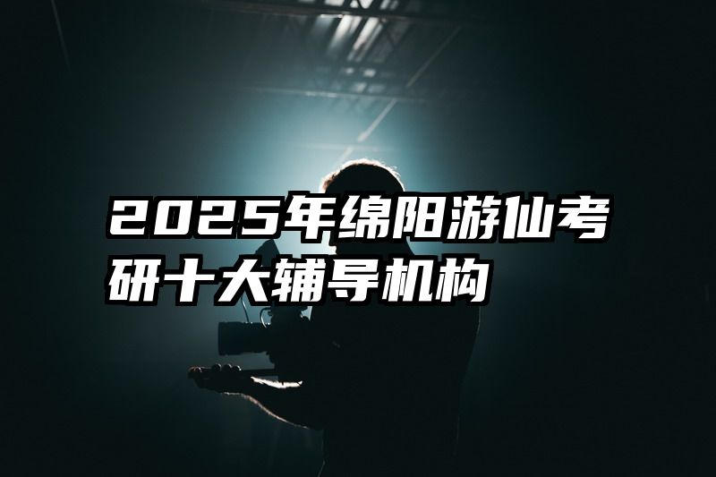 2025年绵阳游仙考研十大辅导机构