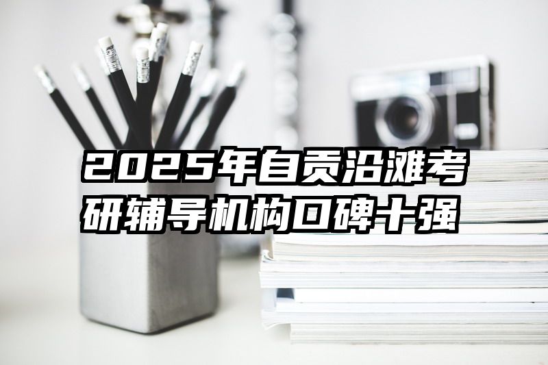 2025年自贡沿滩考研辅导机构口碑十强