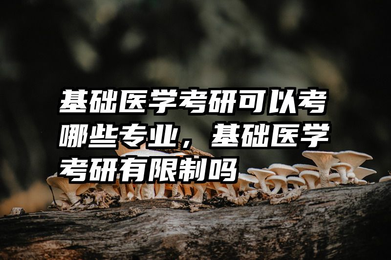 基础医学考研可以考哪些专业，基础医学考研有限制吗