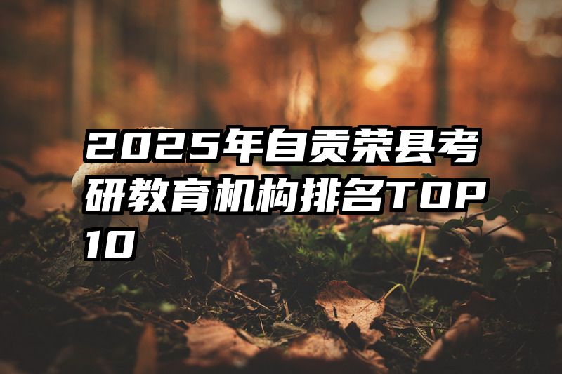 2025年自贡荣县考研教育机构排名TOP10