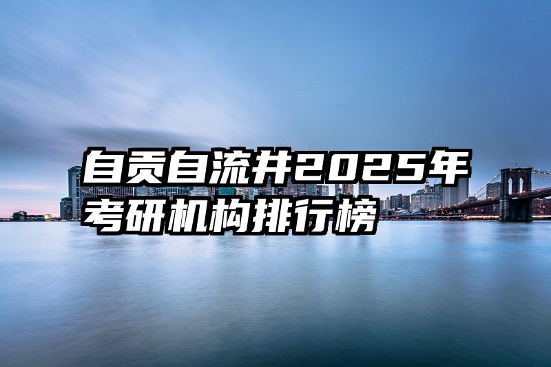 自贡自流井2025年考研机构排行榜