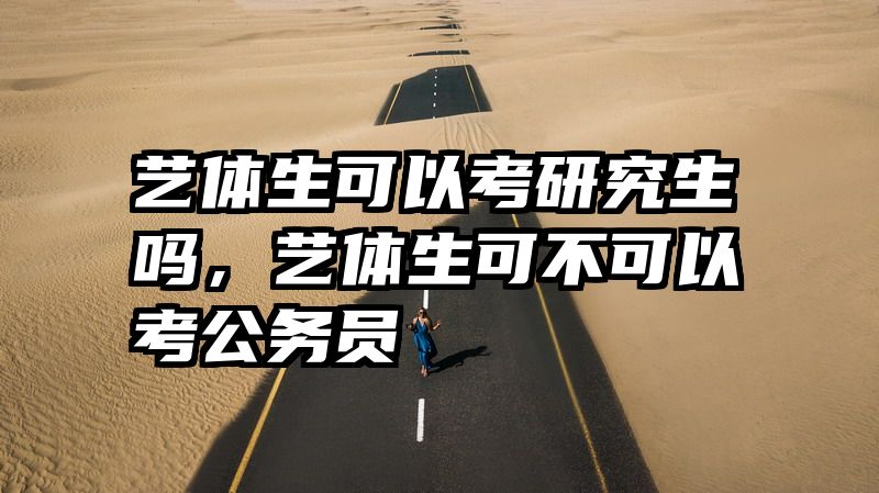 艺体生可以考研究生吗，艺体生可不可以考公务员