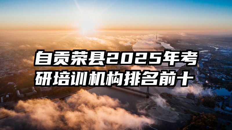 自贡荣县2025年考研培训机构排名前十
