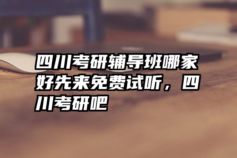 四川考研辅导班哪家好先来免费试听，四川考研吧