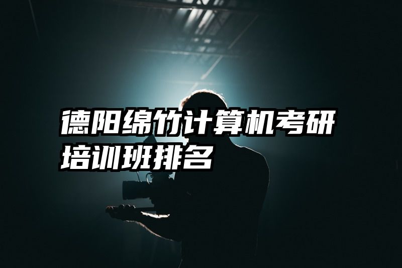 德阳绵竹计算机考研培训班排名