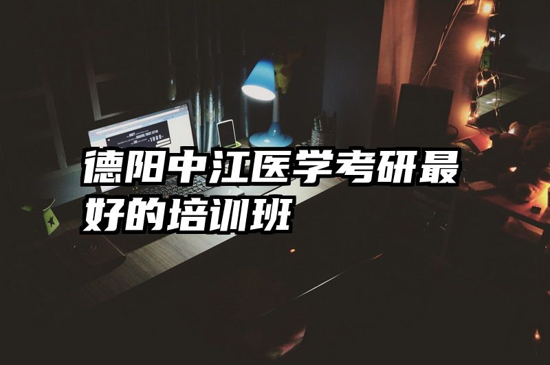 德阳中江医学考研最好的培训班