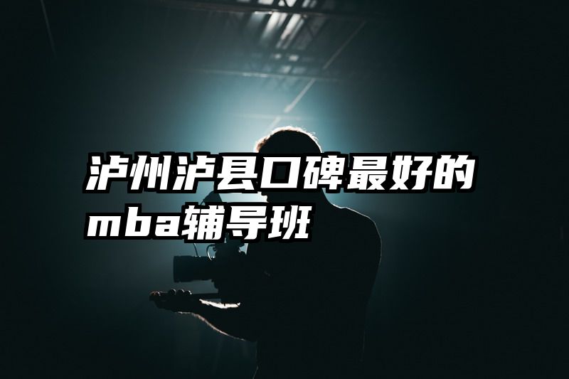 泸州泸县口碑最好的mba辅导班