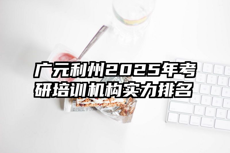广元利州2025年考研培训机构实力排名