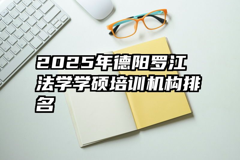 2025年德阳罗江法学学硕培训机构排名