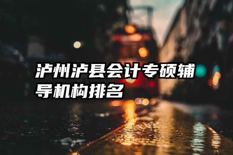泸州泸县会计专硕辅导机构排名