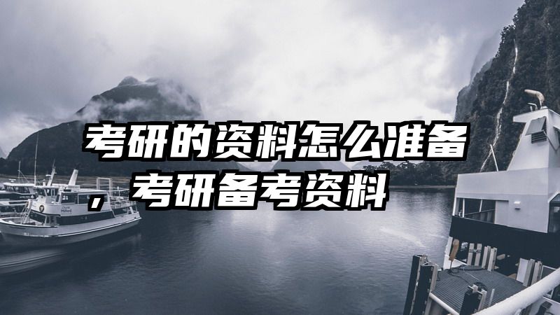 考研的资料怎么准备，考研备考资料