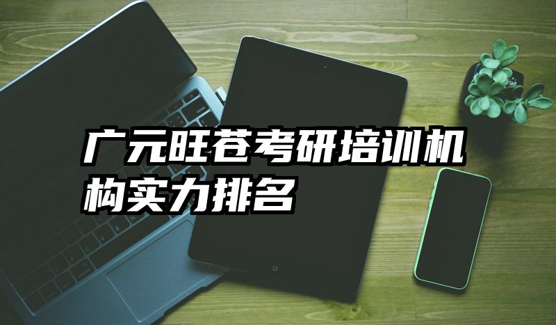 广元旺苍考研培训机构实力排名
