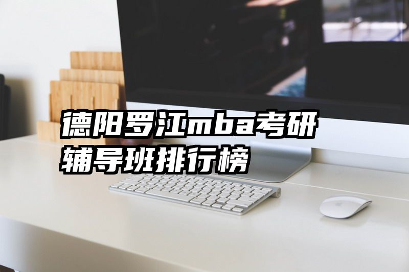 德阳罗江mba考研辅导班排行榜