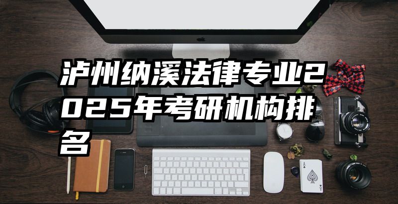 泸州纳溪法律专业2025年考研机构排名