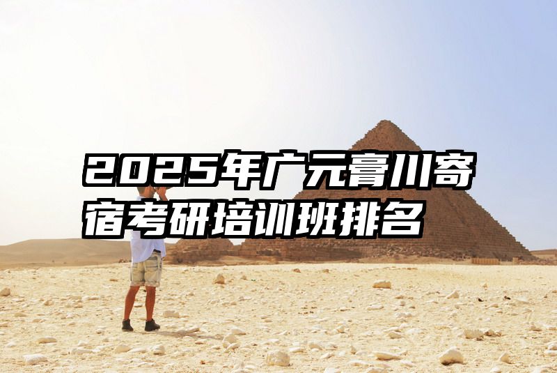 2025年广元膏川寄宿考研培训班排名