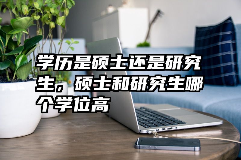 学历是硕士还是研究生，硕士和研究生哪个学位高