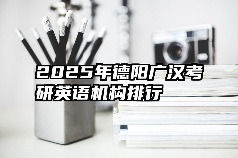 2025年德阳广汉考研英语机构排行
