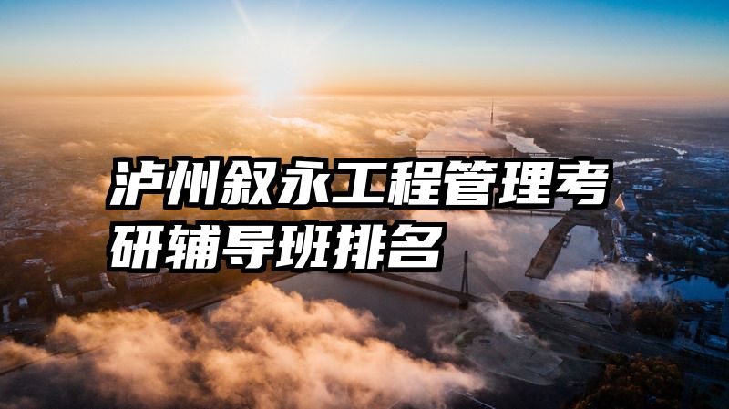 泸州叙永工程管理考研辅导班排名