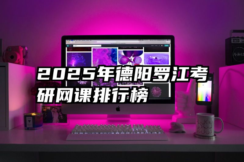 2025年德阳罗江考研网课排行榜