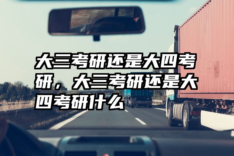 大三考研还是大四考研，大三考研还是大四考研什么