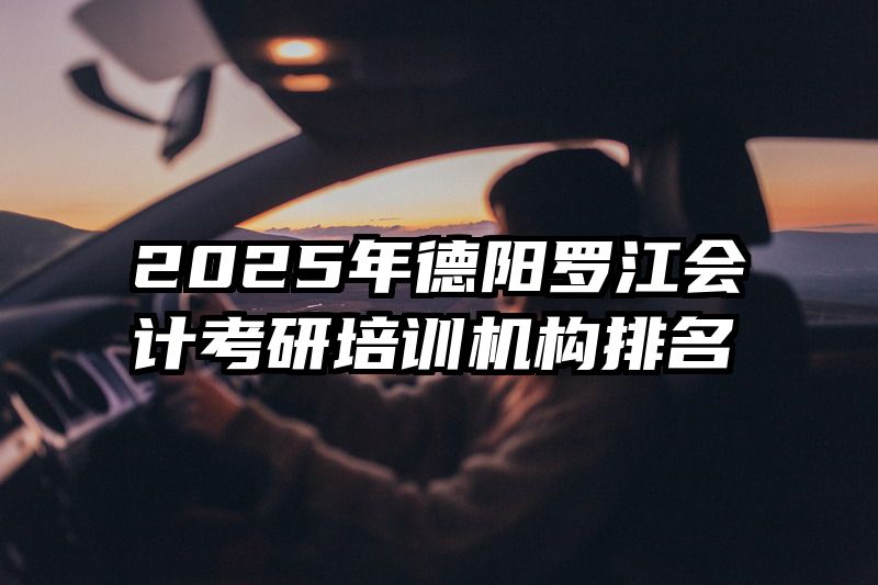 2025年德阳罗江会计考研培训机构排名