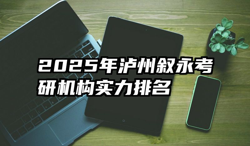 2025年泸州叙永考研机构实力排名