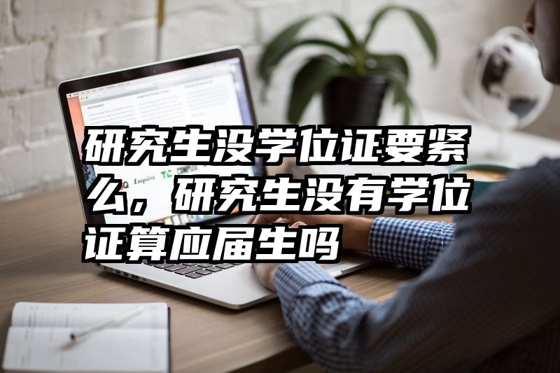 研究生没学位证要紧么,研究生没有学位证算应届生吗