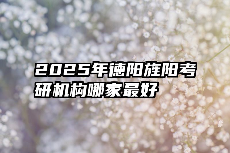 2025年德阳旌阳考研机构哪家最好