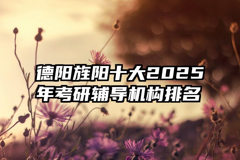 德阳旌阳十大2025年考研辅导机构排名