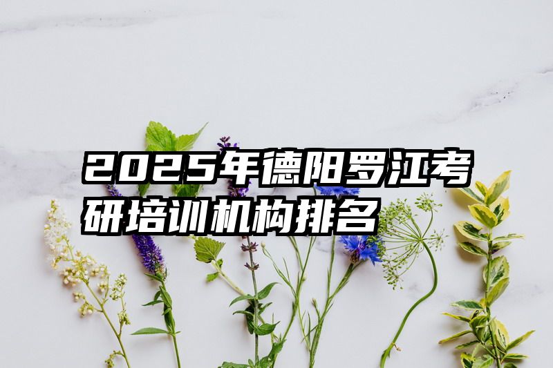 2025年德阳罗江考研培训机构排名