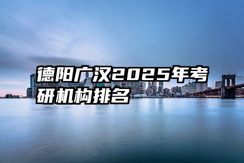 德阳广汉2025年考研机构排名