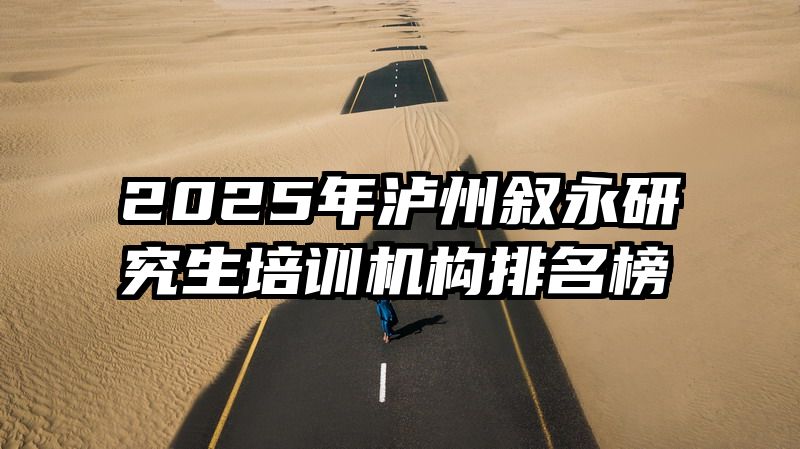 2025年泸州叙永研究生培训机构排名榜