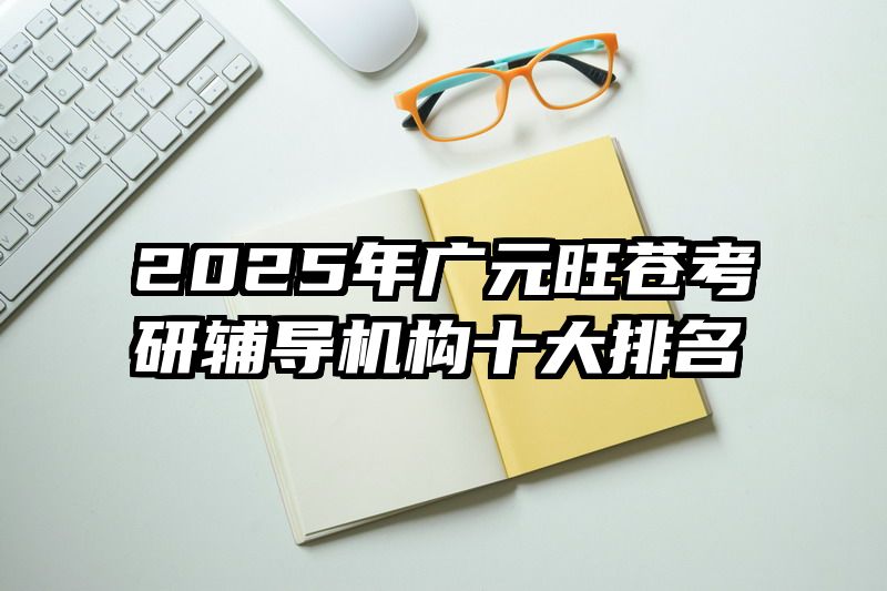 2025年广元旺苍考研辅导机构十大排名