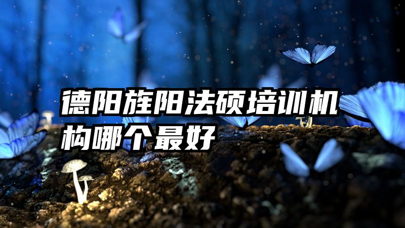 德阳旌阳法硕培训机构哪个最好