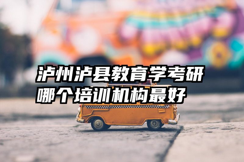 泸州泸县教育学考研哪个培训机构最好