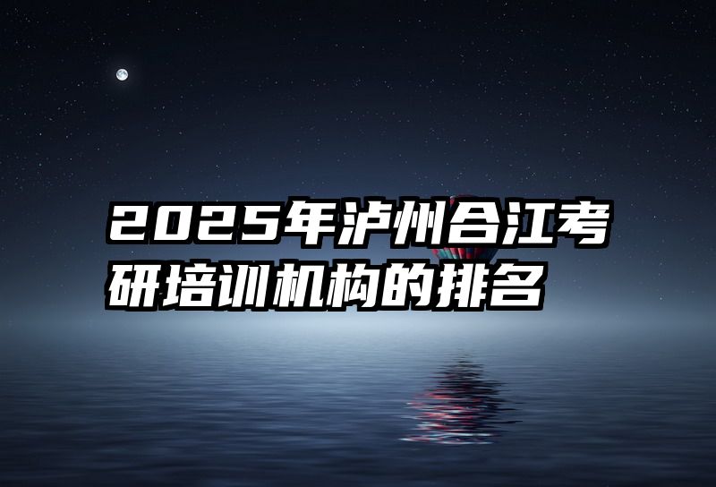 2025年泸州合江考研培训机构的排名