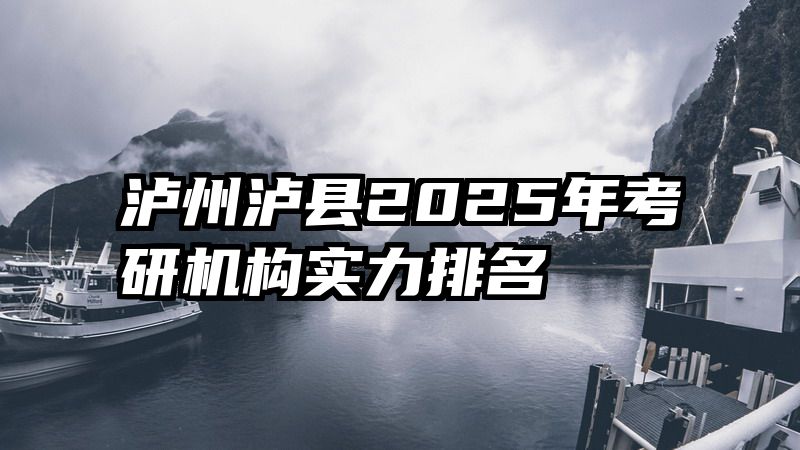 泸州泸县2025年考研机构实力排名