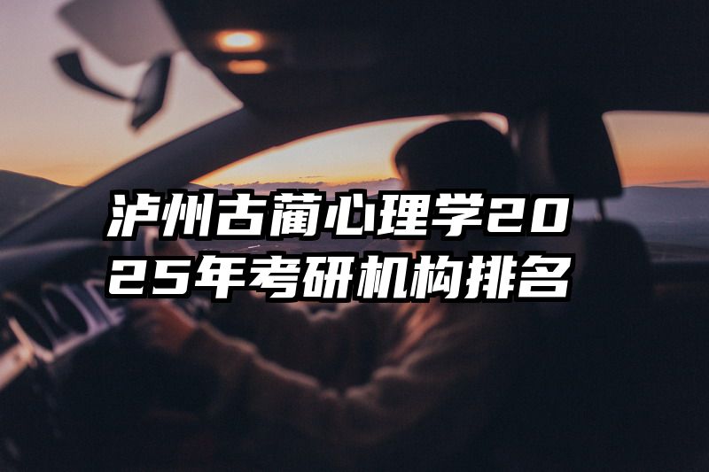 泸州古蔺心理学2025年考研机构排名