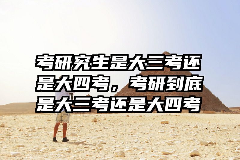 考研究生是大三考还是大四考，考研到底是大三考还是大四考