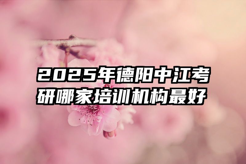 2025年德阳中江考研哪家培训机构最好
