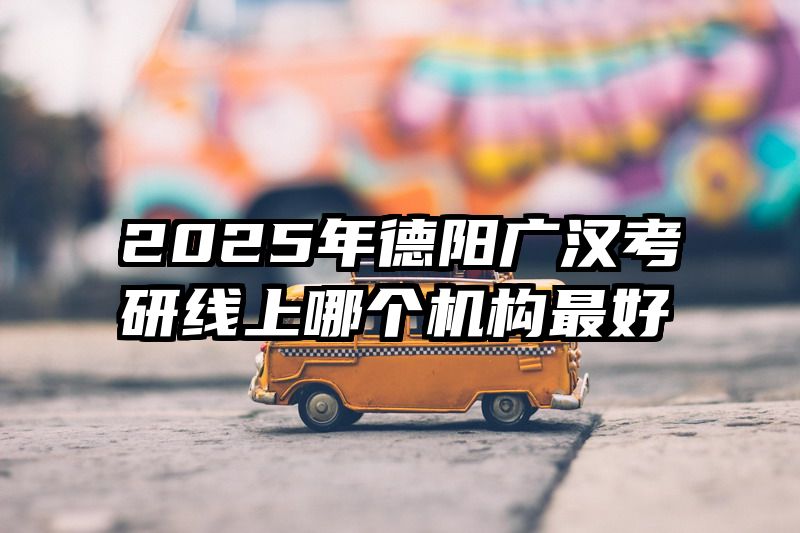 2025年德阳广汉考研线上哪个机构最好